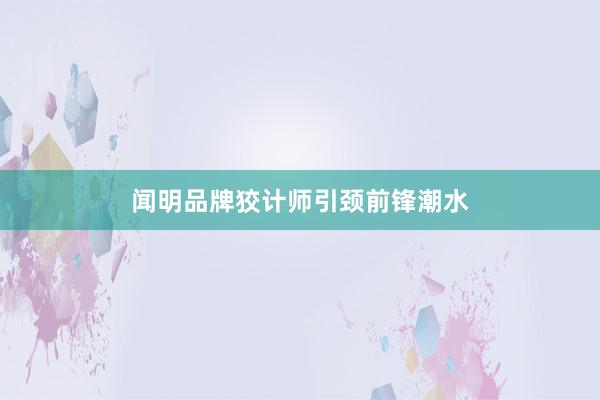 闻明品牌狡计师引颈前锋潮水